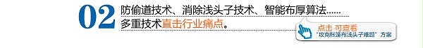 防偷道技术、消除浅头子技术、智能布厚算法......多重技术直击行业痛点。